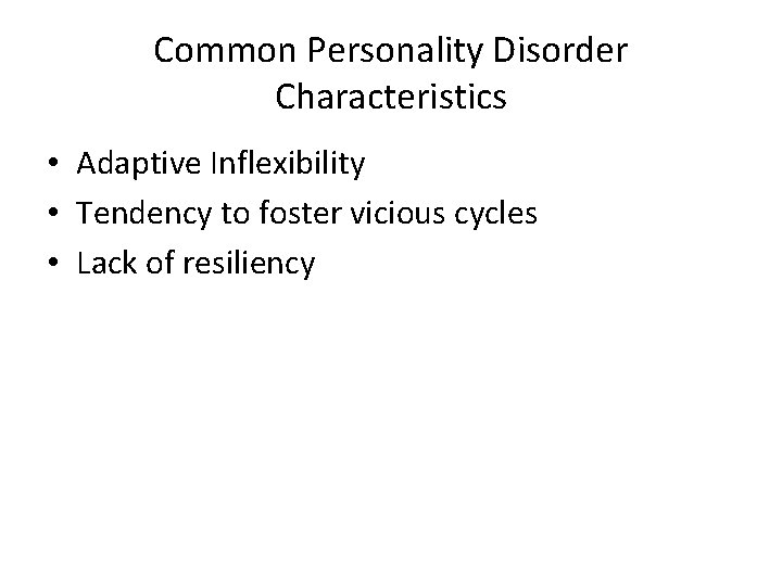 Common Personality Disorder Characteristics • Adaptive Inflexibility • Tendency to foster vicious cycles •