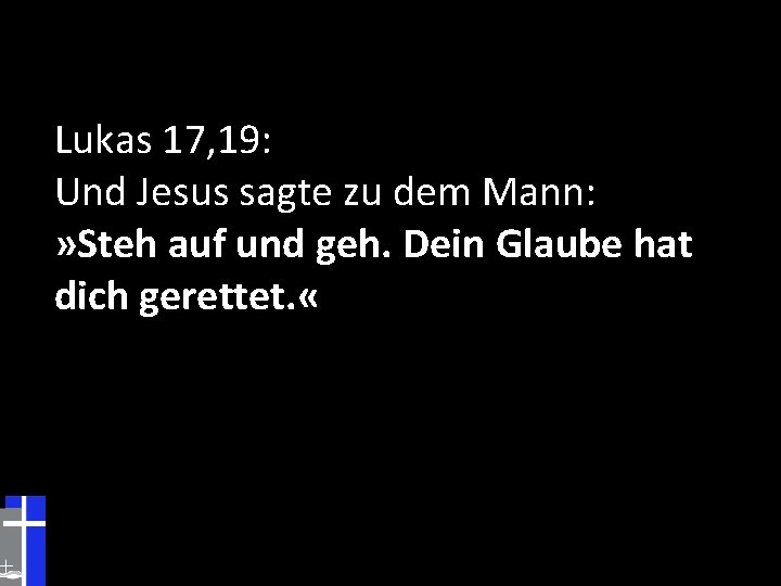 Lukas 17, 19: Und Jesus sagte zu dem Mann: » Steh auf und geh.