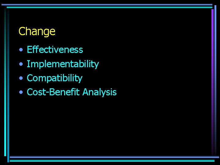 Change • • Effectiveness Implementability Compatibility Cost-Benefit Analysis 