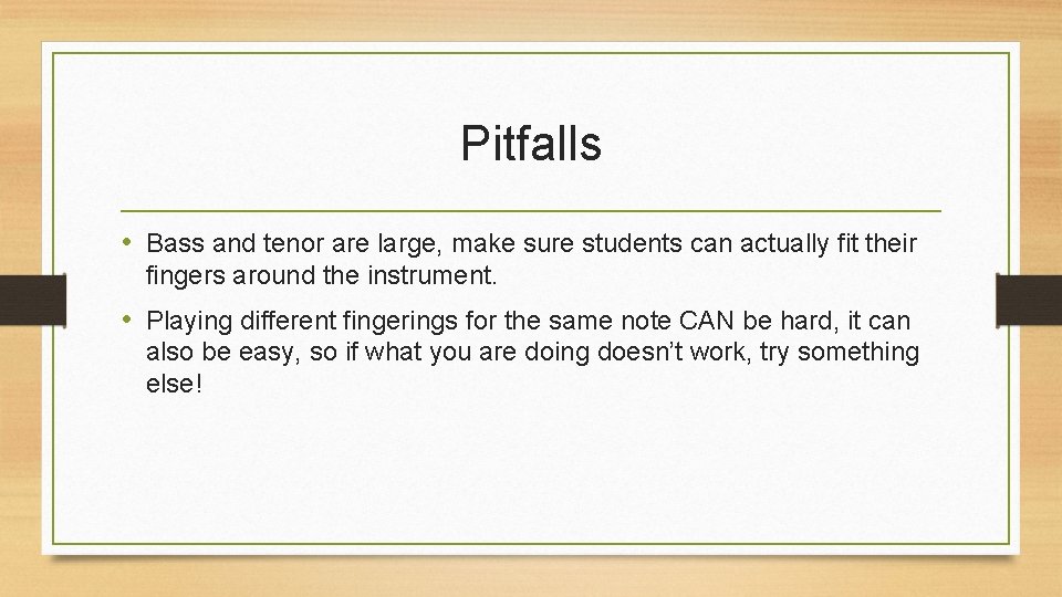 Pitfalls • Bass and tenor are large, make sure students can actually fit their