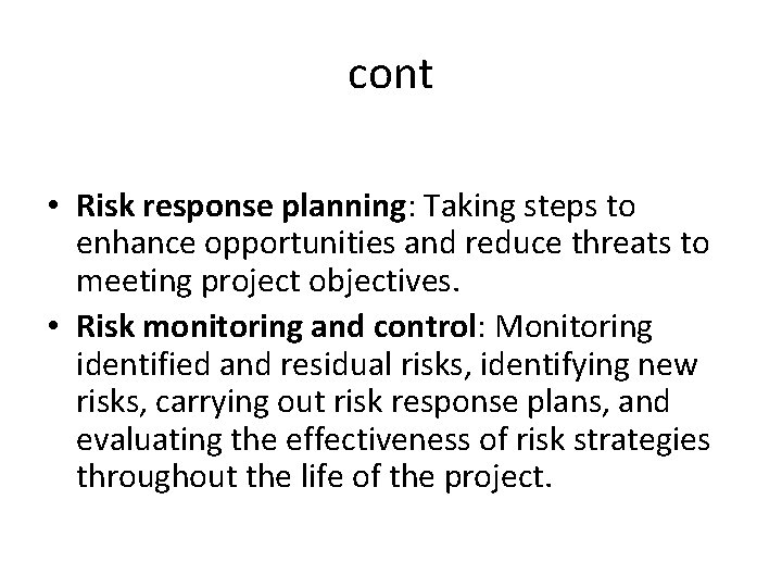 cont • Risk response planning: Taking steps to enhance opportunities and reduce threats to