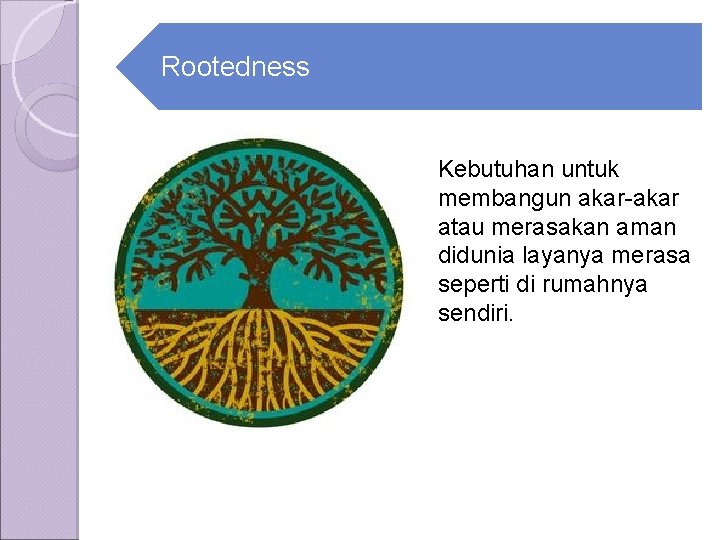 Rootedness Kebutuhan untuk membangun akar-akar atau merasakan aman didunia layanya merasa seperti di rumahnya