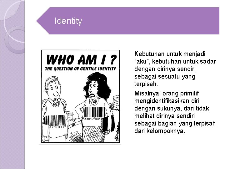 Identity Kebutuhan untuk menjadi “aku”, kebutuhan untuk sadar dengan dirinya sendiri sebagai sesuatu yang