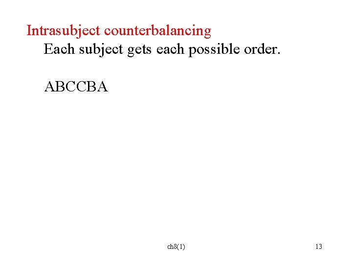 Intrasubject counterbalancing Each subject gets each possible order. ABCCBA ch 8(1) 13 