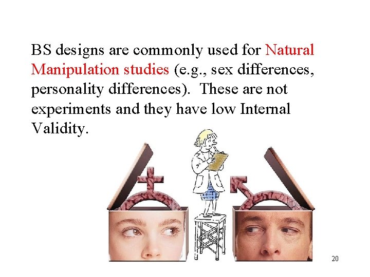 BS designs are commonly used for Natural Manipulation studies (e. g. , sex differences,