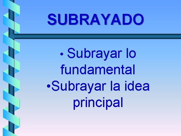 SUBRAYADO • Subrayar lo fundamental • Subrayar la idea principal 