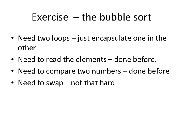 Exercise – the bubble sort • Need two loops – just encapsulate one in