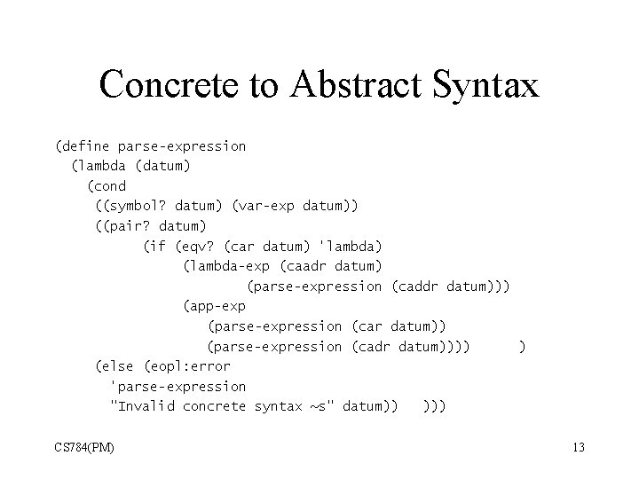 Concrete to Abstract Syntax (define parse-expression (lambda (datum) (cond ((symbol? datum) (var-exp datum)) ((pair?