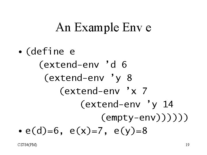 An Example Env e • (define e (extend-env ’d 6 (extend-env ’y 8 (extend-env