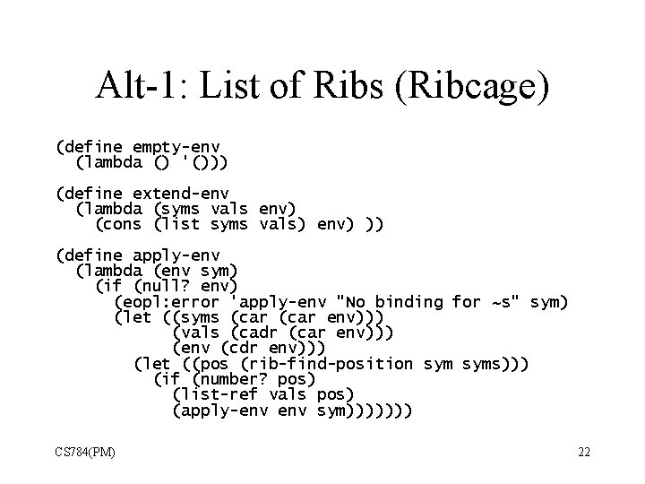 Alt-1: List of Ribs (Ribcage) (define empty-env (lambda () '())) (define extend-env (lambda (syms