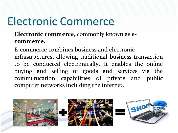 Electronic Commerce Electronic commerce, commonly known as ecommerce. E-commerce combines business and electronic infrastructures,