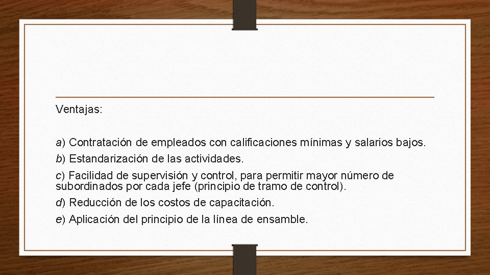 Ventajas: a) Contratación de empleados con calificaciones mínimas y salarios bajos. b) Estandarización de
