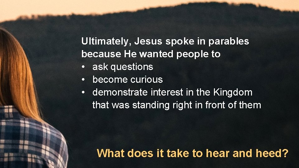 Ultimately, Jesus spoke in parables because He wanted people to • ask questions •