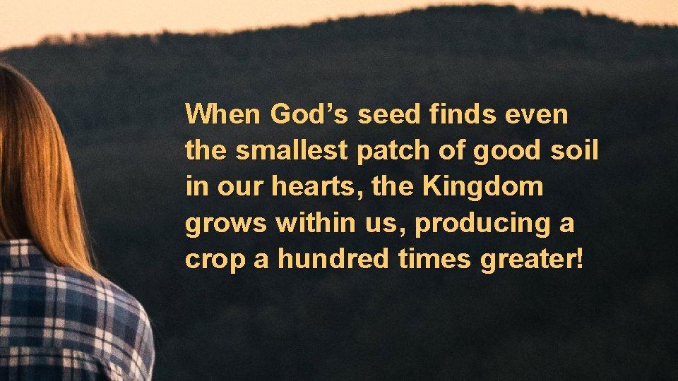 When God’s seed finds even the smallest patch of good soil in our hearts,