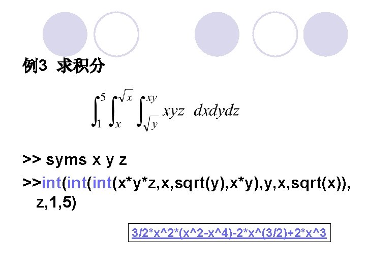 例3 求积分 >> syms x y z >>int(int(x*y*z, x, sqrt(y), x*y), y, x, sqrt(x)),