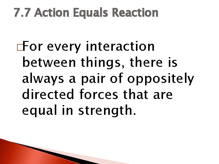 7. 7 Action Equals Reaction �For every interaction between things, there is always a
