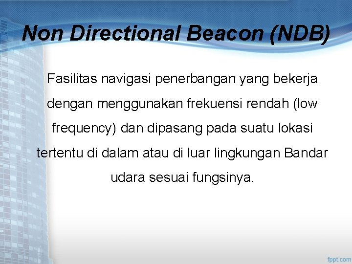 Non Directional Beacon (NDB) Fasilitas navigasi penerbangan yang bekerja dengan menggunakan frekuensi rendah (low