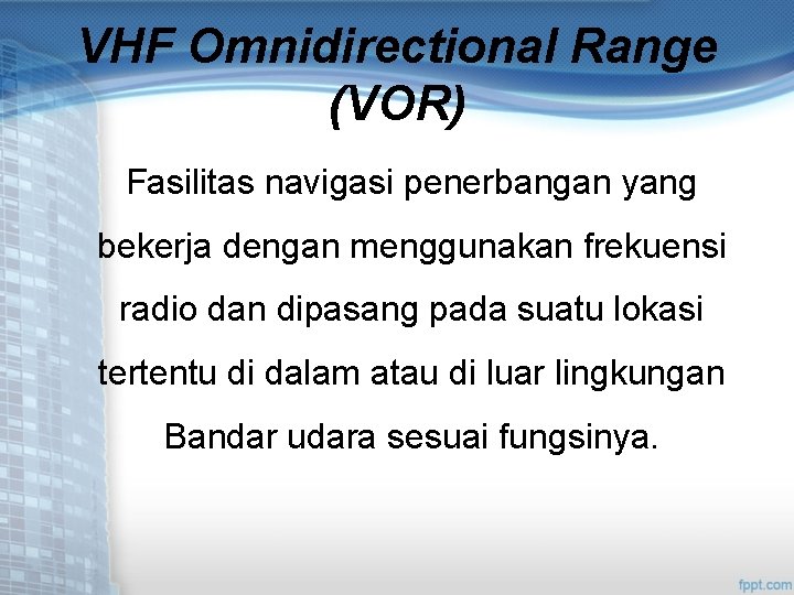 VHF Omnidirectional Range (VOR) Fasilitas navigasi penerbangan yang bekerja dengan menggunakan frekuensi radio dan