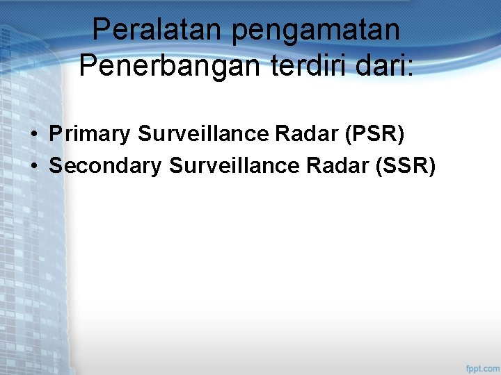 Peralatan pengamatan Penerbangan terdiri dari: • Primary Surveillance Radar (PSR) • Secondary Surveillance Radar