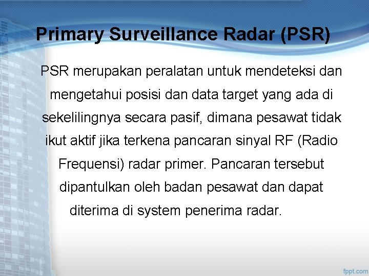 Primary Surveillance Radar (PSR) PSR merupakan peralatan untuk mendeteksi dan mengetahui posisi dan data