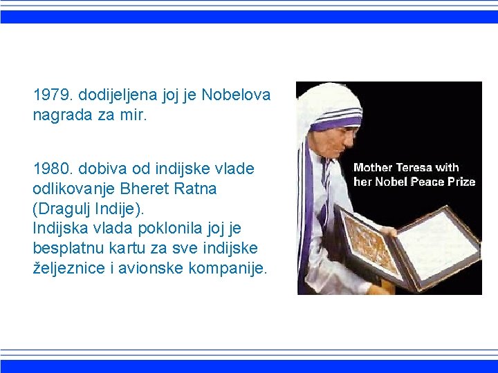 1979. dodijeljena joj je Nobelova nagrada za mir. 1980. dobiva od indijske vlade odlikovanje