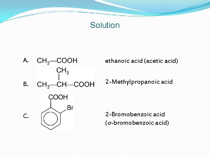 Solution A. ethanoic acid (acetic acid) B. 2 -Methylpropanoic acid C. 2 -Bromobenzoic acid