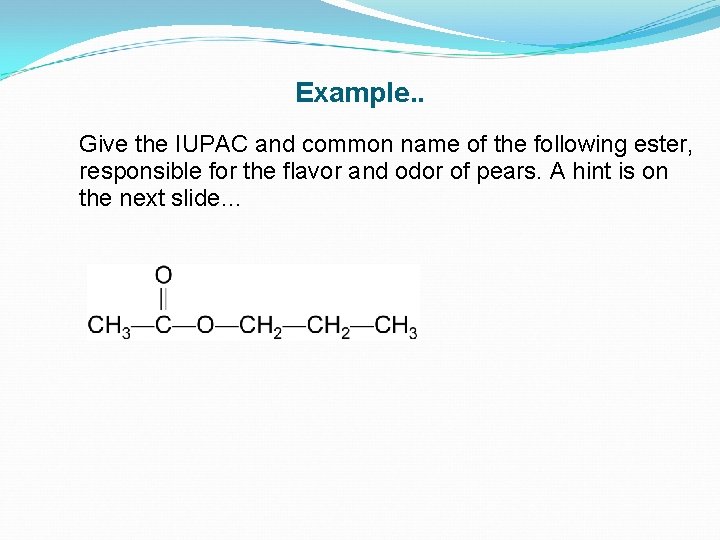 Example. . Give the IUPAC and common name of the following ester, responsible for