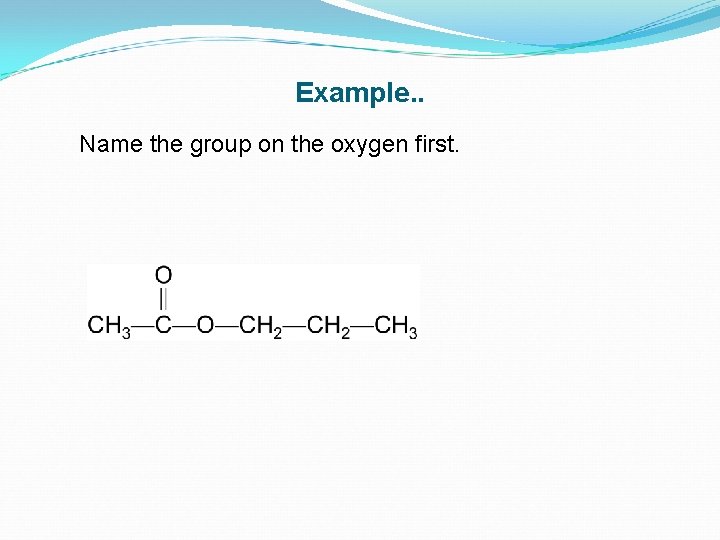 Example. . Name the group on the oxygen first. 