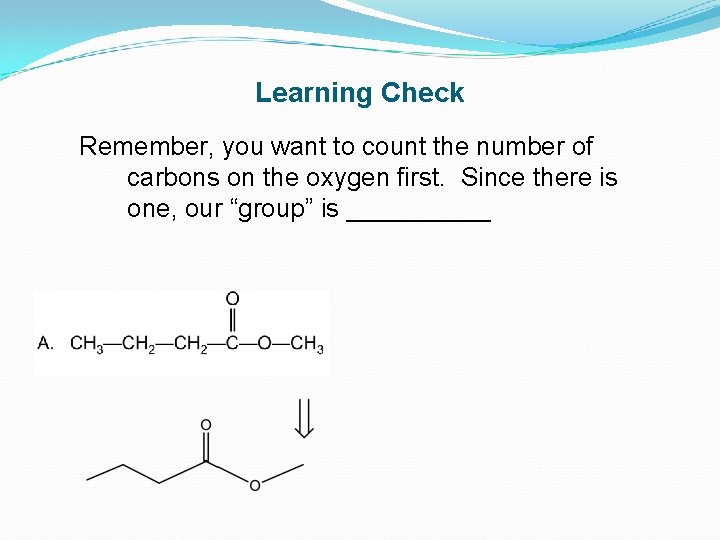 Learning Check Remember, you want to count the number of carbons on the oxygen