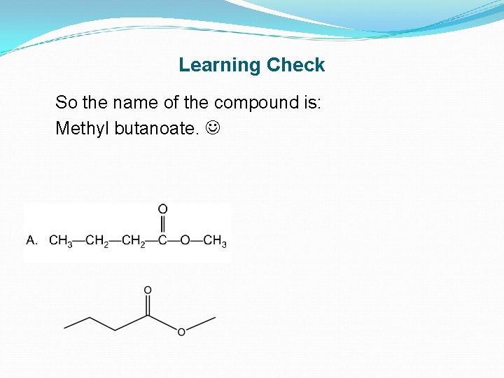 Learning Check So the name of the compound is: Methyl butanoate. 