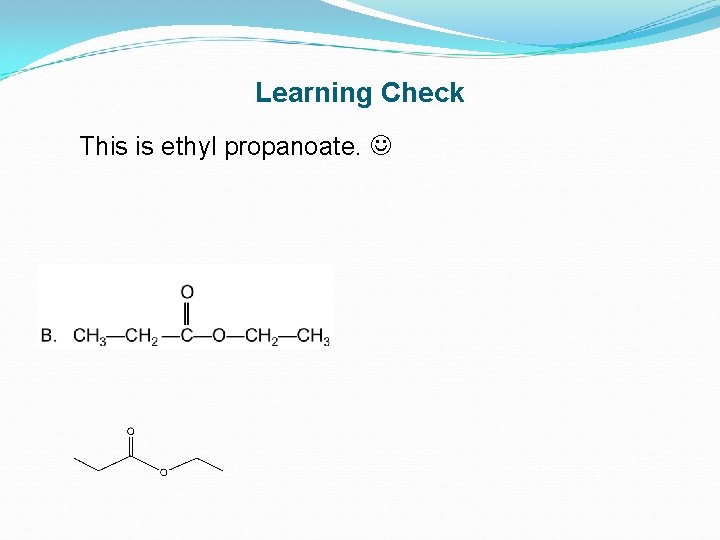 Learning Check This is ethyl propanoate. 
