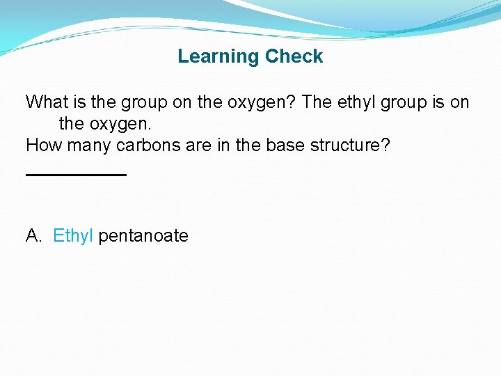 Learning Check What is the group on the oxygen? The ethyl group is on