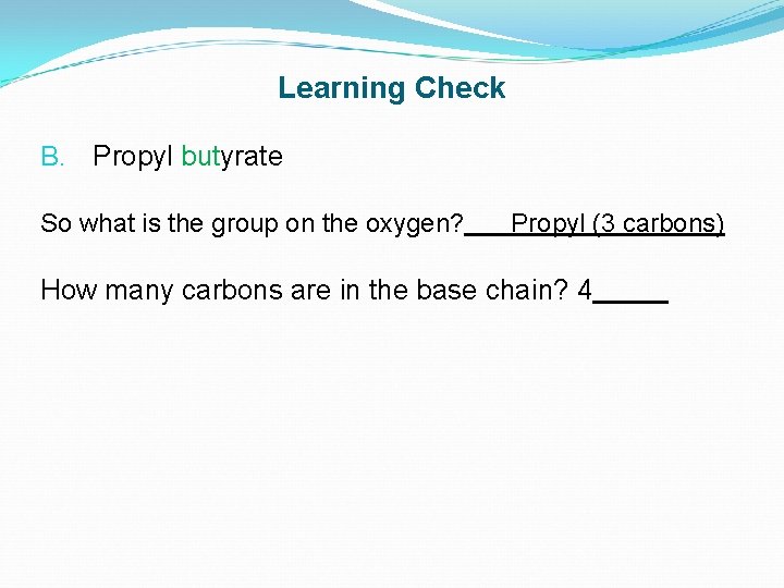 Learning Check B. Propyl butyrate So what is the group on the oxygen? Propyl