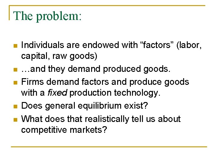 The problem: n n n Individuals are endowed with “factors” (labor, capital, raw goods)