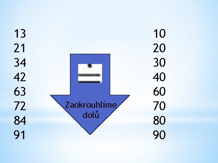 13 21 34 42 63 72 84 91 Zaokrouhlíme dolů 10 20 30 40