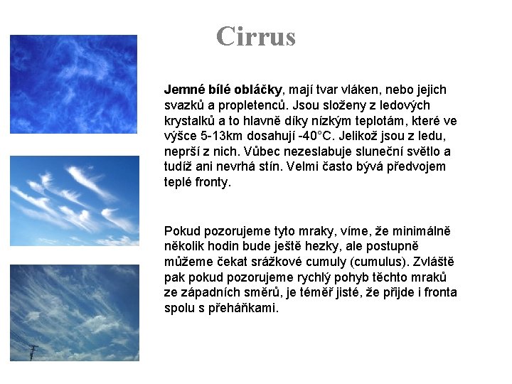 Cirrus Jemné bílé obláčky, mají tvar vláken, nebo jejich svazků a propletenců. Jsou složeny