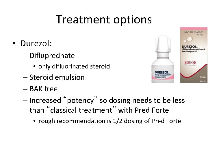Treatment options • Durezol: – Difluprednate • only difluorinated steroid – Steroid emulsion –