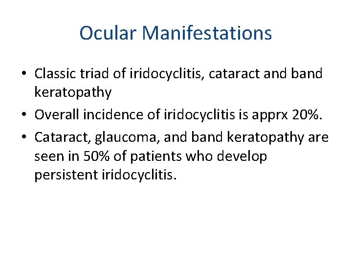 Ocular Manifestations • Classic triad of iridocyclitis, cataract and band keratopathy • Overall incidence