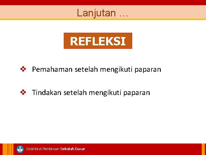 Lanjutan … REFLEKSI v Pemahaman setelah mengikuti paparan v Tindakan setelah mengikuti paparan Direktorat