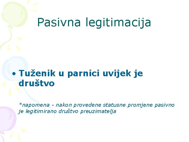 Pasivna legitimacija • Tuženik u parnici uvijek je društvo *napomena - nakon provedene statusne