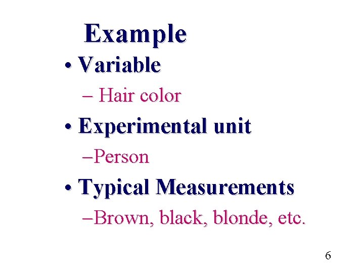 Example • Variable – Hair color • Experimental unit – Person • Typical Measurements