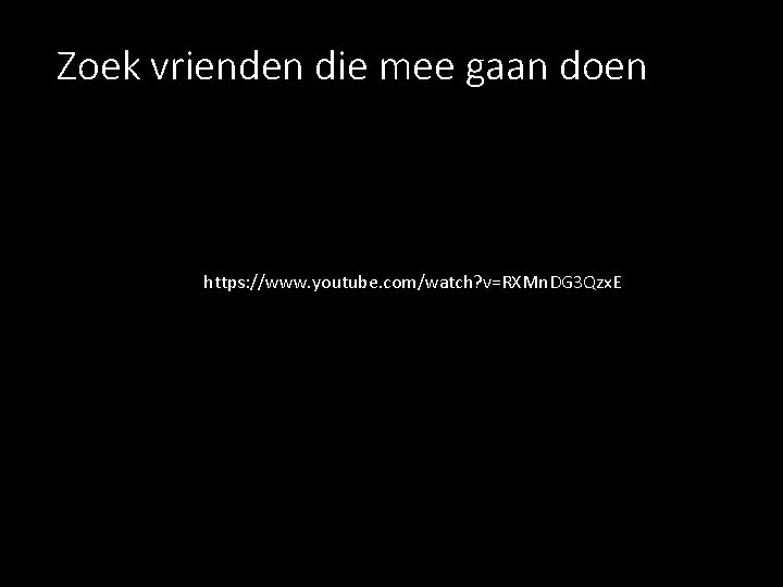 Zoek vrienden die mee gaan doen https: //www. youtube. com/watch? v=RXMn. DG 3 Qzx.