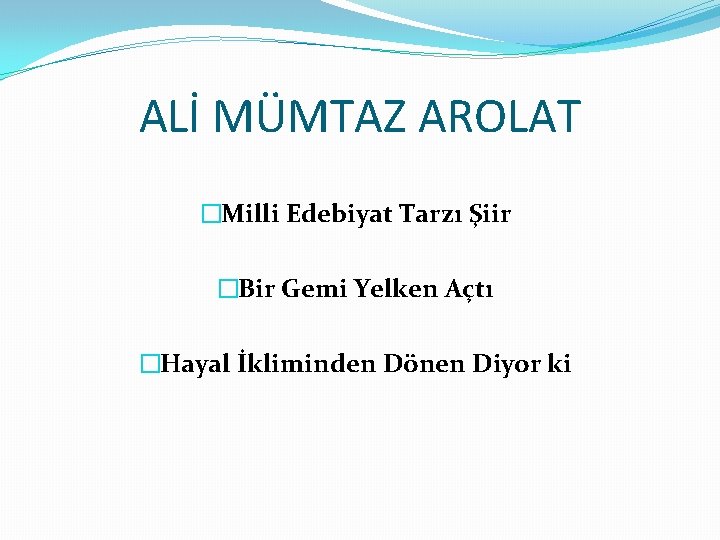 ALİ MÜMTAZ AROLAT �Milli Edebiyat Tarzı Şiir �Bir Gemi Yelken Açtı �Hayal İkliminden Dönen