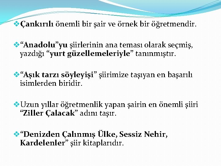 vÇankırılı önemli bir şair ve örnek bir öğretmendir. v“Anadolu”yu şiirlerinin ana teması olarak seçmiş,