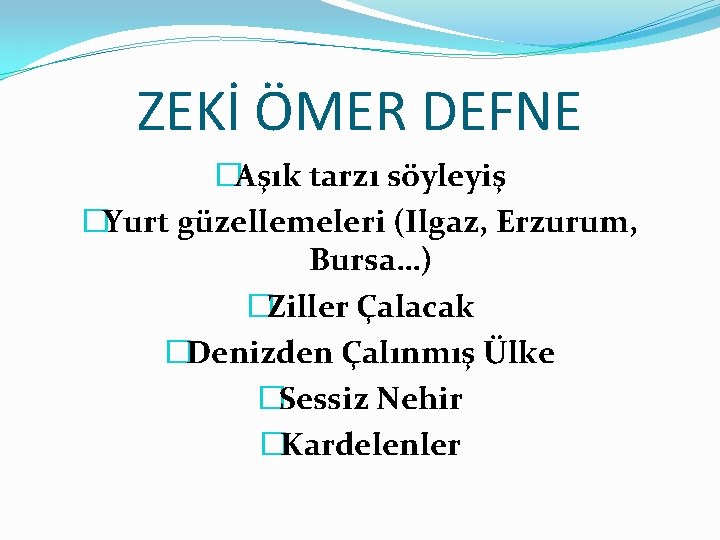 ZEKİ ÖMER DEFNE �Aşık tarzı söyleyiş �Yurt güzellemeleri (Ilgaz, Erzurum, Bursa…) �Ziller Çalacak �Denizden