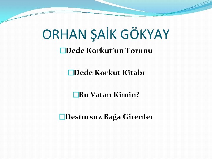 ORHAN ŞAİK GÖKYAY �Dede Korkut’un Torunu �Dede Korkut Kitabı �Bu Vatan Kimin? �Destursuz Bağa