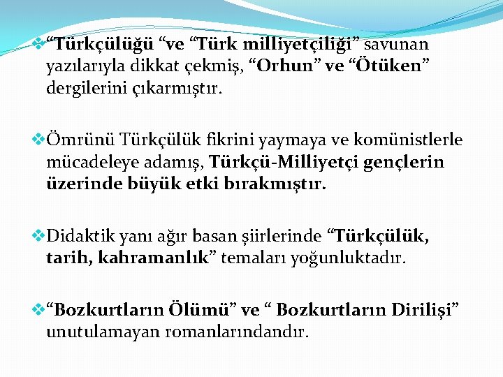 v“Türkçülüğü “ve “Türk milliyetçiliği” savunan yazılarıyla dikkat çekmiş, “Orhun” ve “Ötüken” dergilerini çıkarmıştır. vÖmrünü