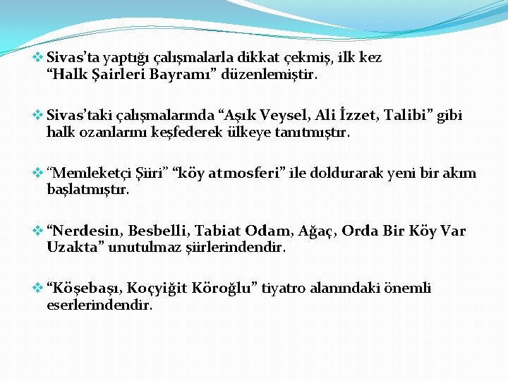 v Sivas’ta yaptığı çalışmalarla dikkat çekmiş, ilk kez “Halk Şairleri Bayramı” düzenlemiştir. v Sivas’taki