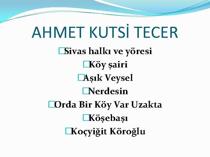 AHMET KUTSİ TECER �Sivas halkı ve yöresi �Köy şairi �Aşık Veysel �Nerdesin �Orda Bir