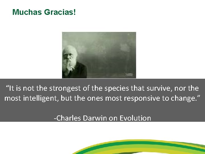 Muchas Gracias! “It is not the strongest of the species that survive, nor the